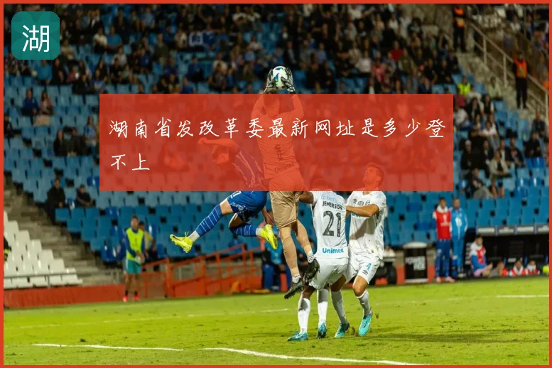 湖南省发改革委最新网址是多少登不上