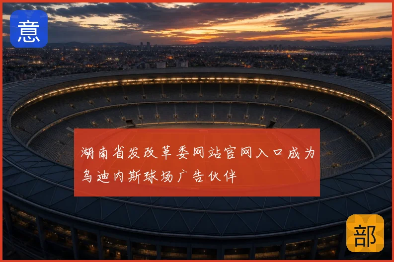 湖南省发改革委网站官网入口成为乌迪内斯球场广告伙伴