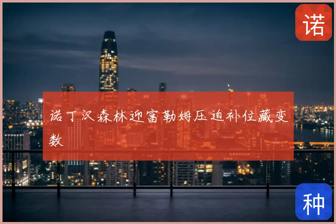 诺丁汉森林迎富勒姆压迫补位藏变数